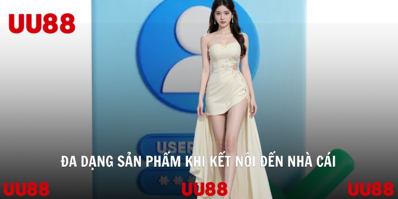 Đa dạng sản phẩm khi kết nối đến nhà cái