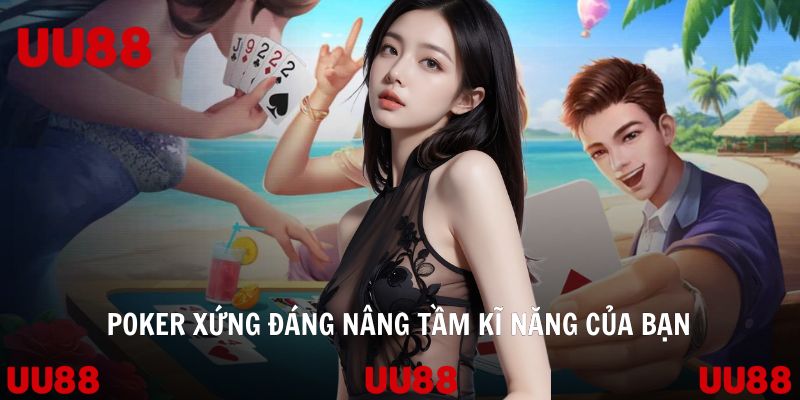 Poker xứng đáng nâng tầm kĩ năng của bạn
